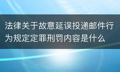 法律关于故意延误投递邮件行为规定定罪刑罚内容是什么