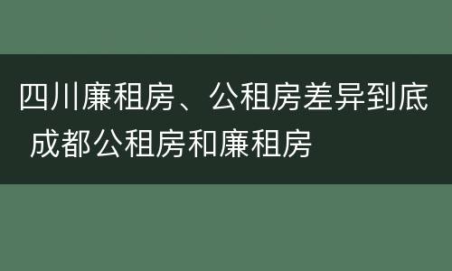 四川廉租房、公租房差异到底 成都公租房和廉租房