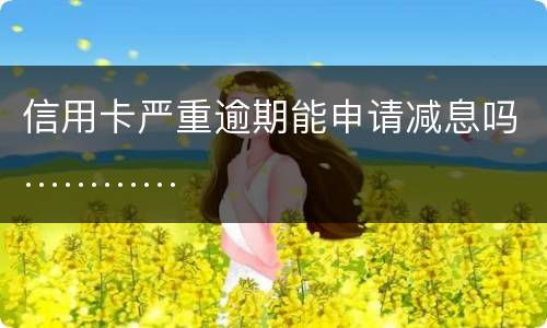 信用卡严重逾期能申请减息吗…………