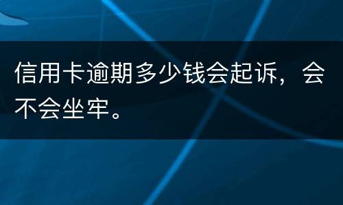 信用卡逾期多少钱会起诉，会不会坐牢。