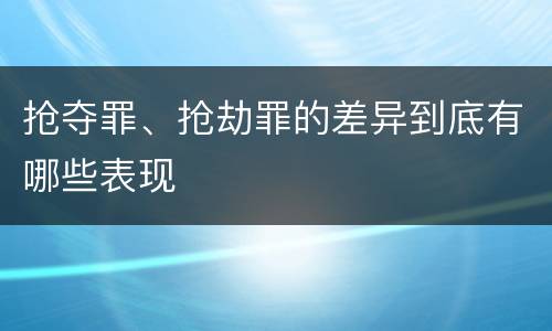 抢夺罪、抢劫罪的差异到底有哪些表现
