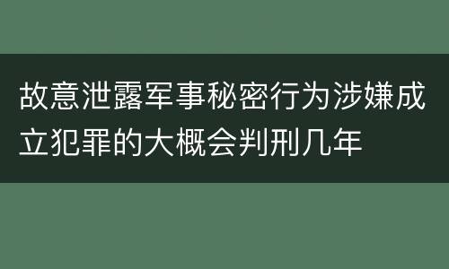 故意泄露军事秘密行为涉嫌成立犯罪的大概会判刑几年