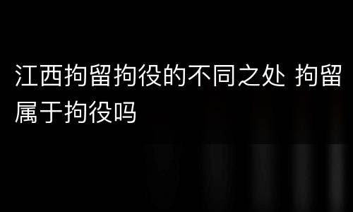 江西拘留拘役的不同之处 拘留属于拘役吗