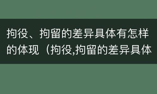 拘役、拘留的差异具体有怎样的体现（拘役,拘留的差异具体有怎样的体现和影响）