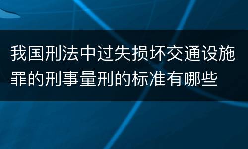 我国刑法中过失损坏交通设施罪的刑事量刑的标准有哪些