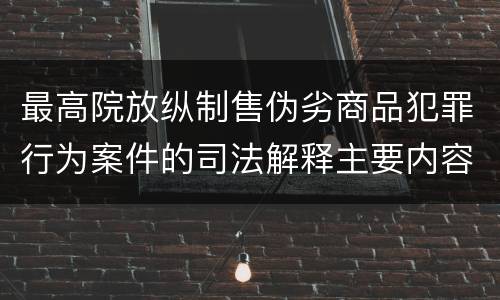 最高院放纵制售伪劣商品犯罪行为案件的司法解释主要内容包括什么