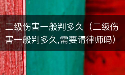 二级伤害一般判多久（二级伤害一般判多久,需要请律师吗）