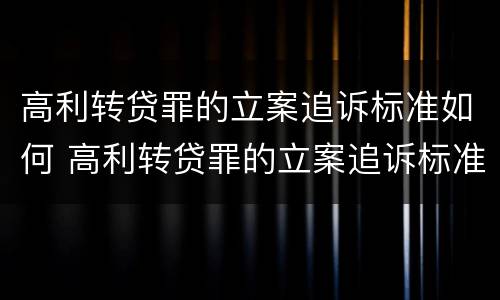 高利转贷罪的立案追诉标准如何 高利转贷罪的立案追诉标准是什么?