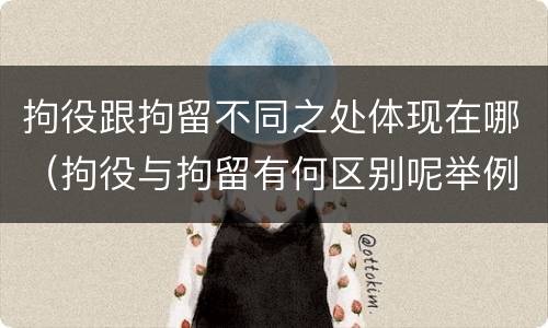 拘役跟拘留不同之处体现在哪（拘役与拘留有何区别呢举例说明）