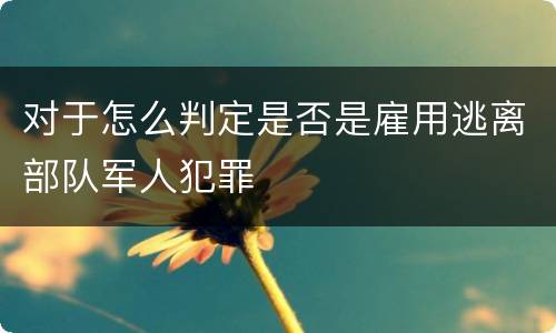 对于怎么判定是否是雇用逃离部队军人犯罪