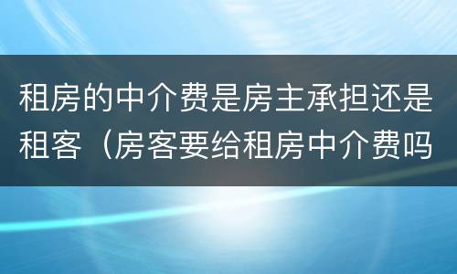租房的中介费是房主承担还是租客（房客要给租房中介费吗?）