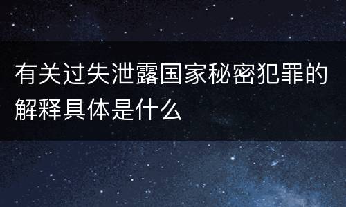 有关过失泄露国家秘密犯罪的解释具体是什么