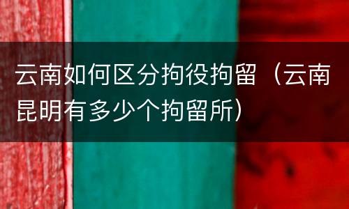 云南如何区分拘役拘留（云南昆明有多少个拘留所）