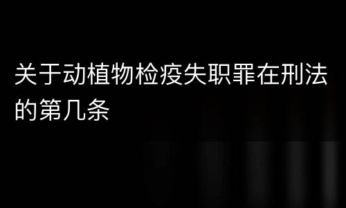 关于动植物检疫失职罪在刑法的第几条
