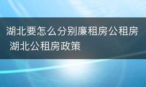 湖北要怎么分别廉租房公租房 湖北公租房政策