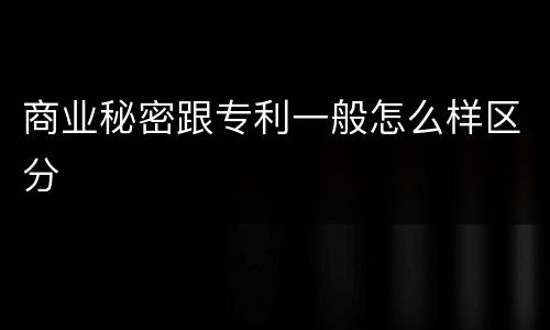 商业秘密跟专利一般怎么样区分