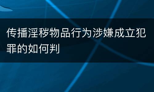 传播淫秽物品行为涉嫌成立犯罪的如何判