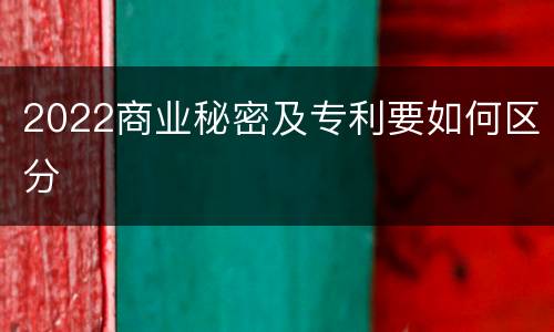 2022商业秘密及专利要如何区分