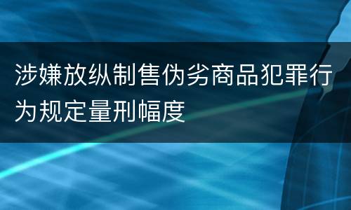 涉嫌放纵制售伪劣商品犯罪行为规定量刑幅度