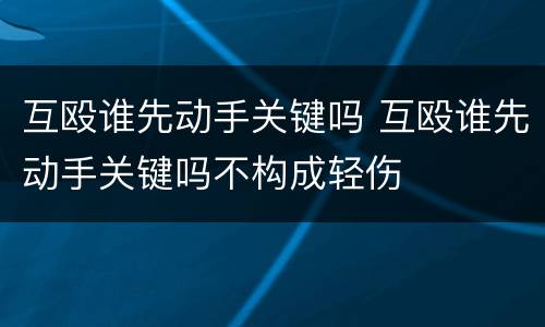 互殴谁先动手关键吗 互殴谁先动手关键吗不构成轻伤