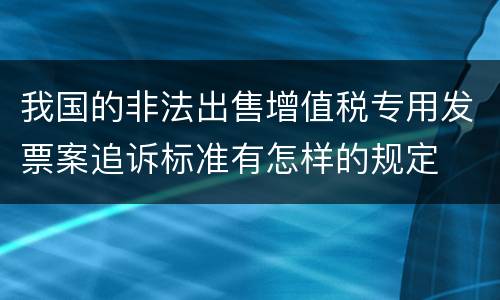 我国的非法出售增值税专用发票案追诉标准有怎样的规定