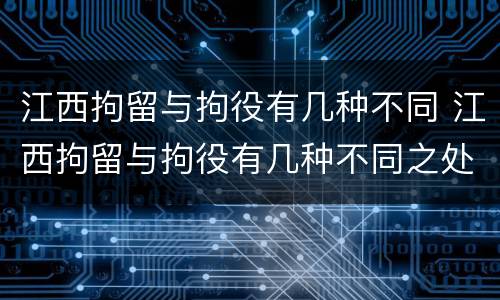 江西拘留与拘役有几种不同 江西拘留与拘役有几种不同之处