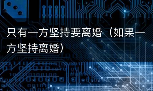 只有一方坚持要离婚（如果一方坚持离婚）