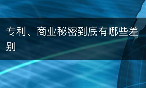 专利、商业秘密到底有哪些差别