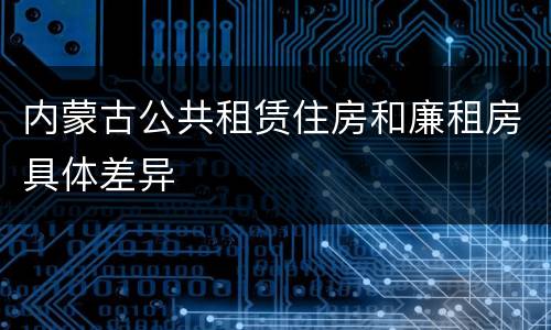 内蒙古公共租赁住房和廉租房具体差异