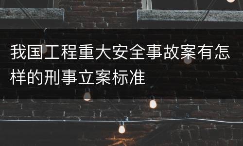 我国工程重大安全事故案有怎样的刑事立案标准