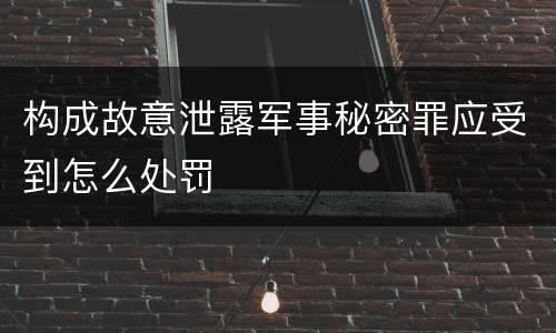 构成故意泄露军事秘密罪应受到怎么处罚