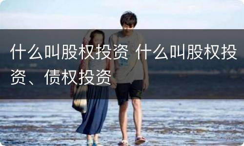 什么叫股权投资 什么叫股权投资、债权投资
