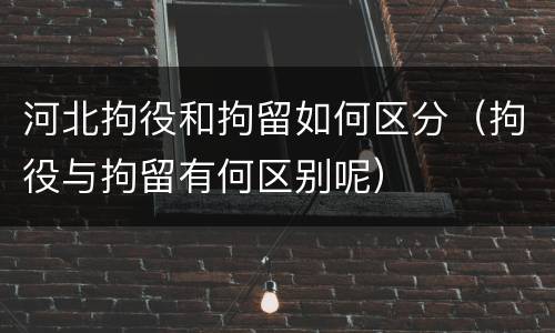 河北拘役和拘留如何区分（拘役与拘留有何区别呢）