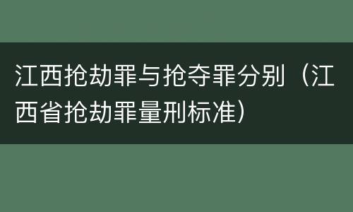 江西抢劫罪与抢夺罪分别（江西省抢劫罪量刑标准）
