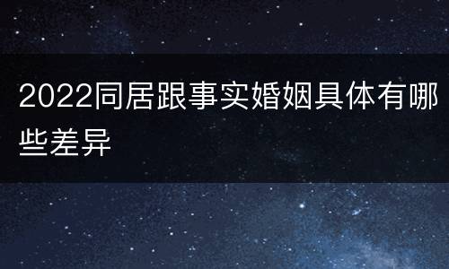 2022同居跟事实婚姻具体有哪些差异