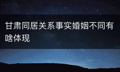 甘肃同居关系事实婚姻不同有啥体现