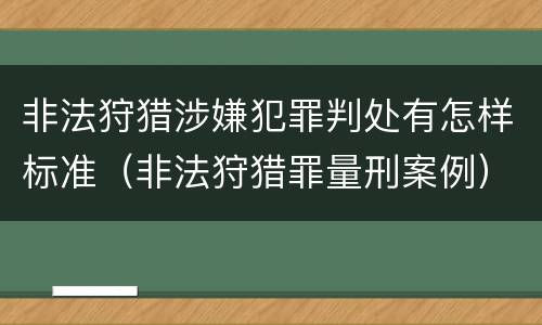 非法狩猎涉嫌犯罪判处有怎样标准（非法狩猎罪量刑案例）