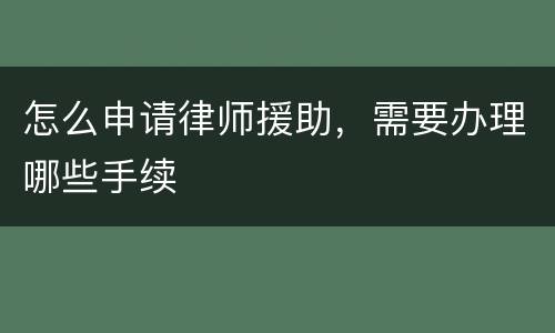 怎么申请律师援助，需要办理哪些手续