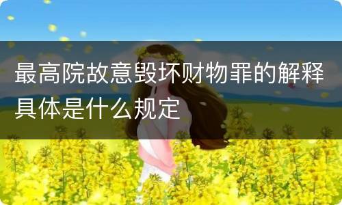 最高院故意毁坏财物罪的解释具体是什么规定