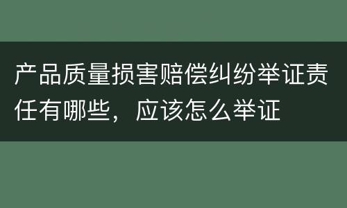 产品质量损害赔偿纠纷举证责任有哪些，应该怎么举证