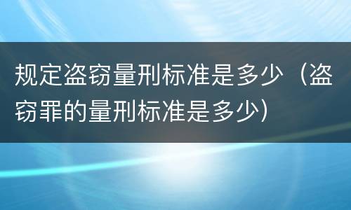 规定盗窃量刑标准是多少（盗窃罪的量刑标准是多少）