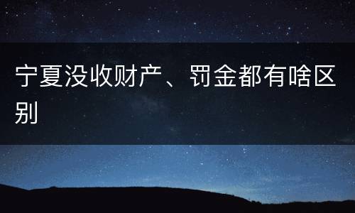 宁夏没收财产、罚金都有啥区别