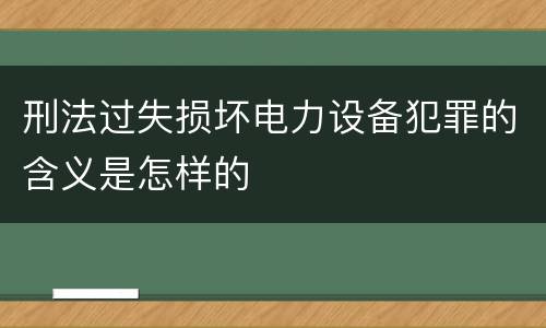 刑法过失损坏电力设备犯罪的含义是怎样的