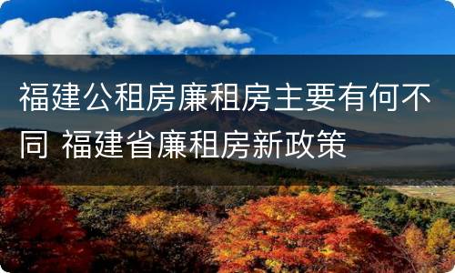 福建公租房廉租房主要有何不同 福建省廉租房新政策