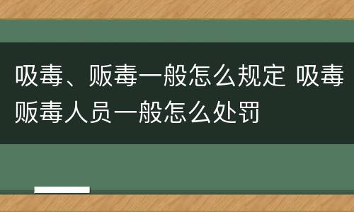 吸毒、贩毒一般怎么规定 吸毒贩毒人员一般怎么处罚