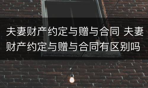 夫妻财产约定与赠与合同 夫妻财产约定与赠与合同有区别吗
