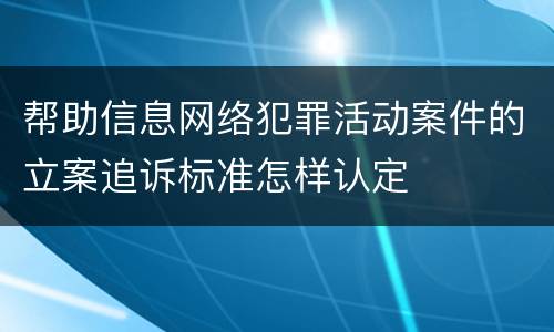 帮助信息网络犯罪活动案件的立案追诉标准怎样认定