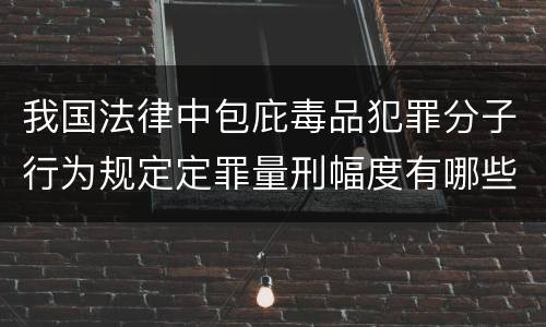 我国法律中包庇毒品犯罪分子行为规定定罪量刑幅度有哪些