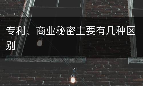 专利、商业秘密主要有几种区别
