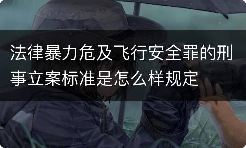 法律暴力危及飞行安全罪的刑事立案标准是怎么样规定